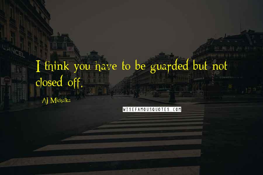 AJ Michalka Quotes: I think you have to be guarded but not closed off.