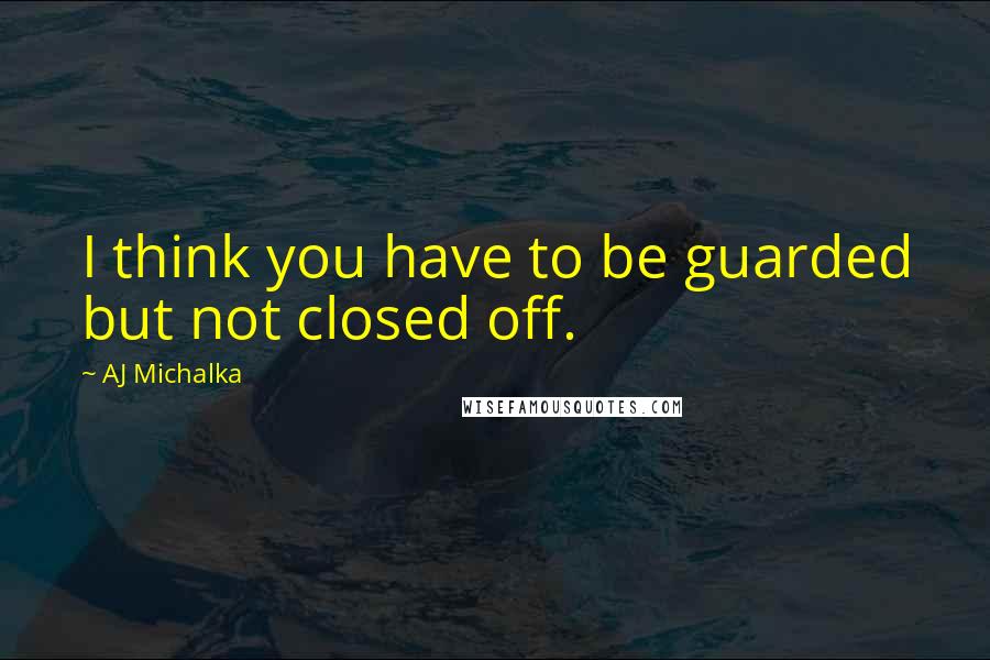 AJ Michalka Quotes: I think you have to be guarded but not closed off.