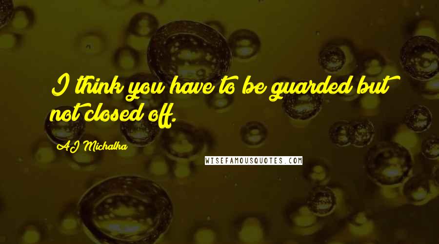 AJ Michalka Quotes: I think you have to be guarded but not closed off.