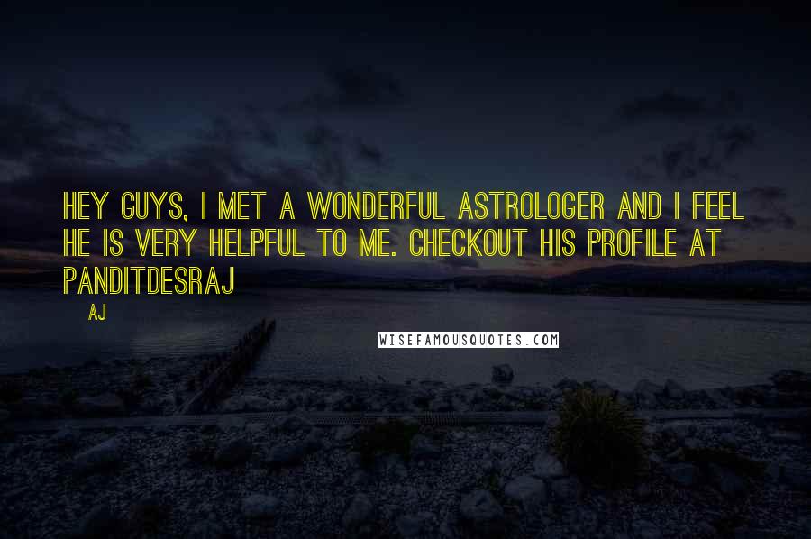 AJ Quotes: Hey Guys, I met a wonderful astrologer and I feel he is very helpful to me. Checkout his profile at panditdesraj