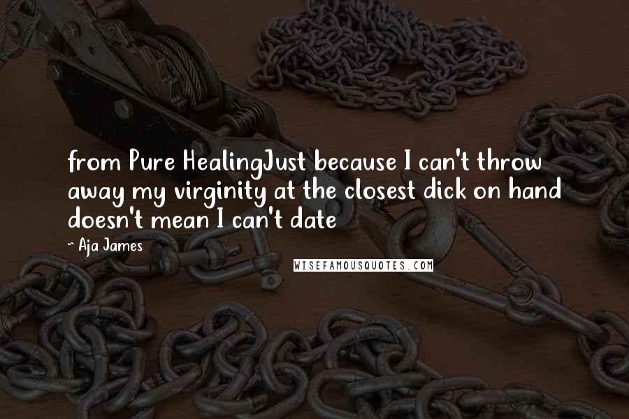 Aja James Quotes: from Pure HealingJust because I can't throw away my virginity at the closest dick on hand doesn't mean I can't date