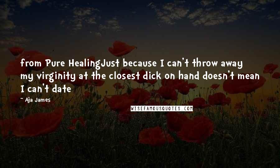 Aja James Quotes: from Pure HealingJust because I can't throw away my virginity at the closest dick on hand doesn't mean I can't date