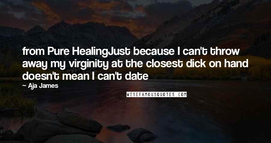 Aja James Quotes: from Pure HealingJust because I can't throw away my virginity at the closest dick on hand doesn't mean I can't date