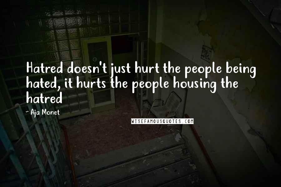 Aja Monet Quotes: Hatred doesn't just hurt the people being hated, it hurts the people housing the hatred