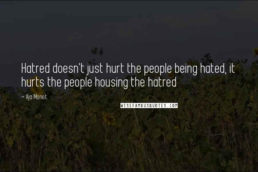 Aja Monet Quotes: Hatred doesn't just hurt the people being hated, it hurts the people housing the hatred