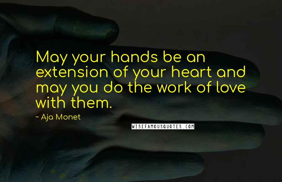 Aja Monet Quotes: May your hands be an extension of your heart and may you do the work of love with them.