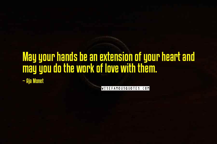 Aja Monet Quotes: May your hands be an extension of your heart and may you do the work of love with them.