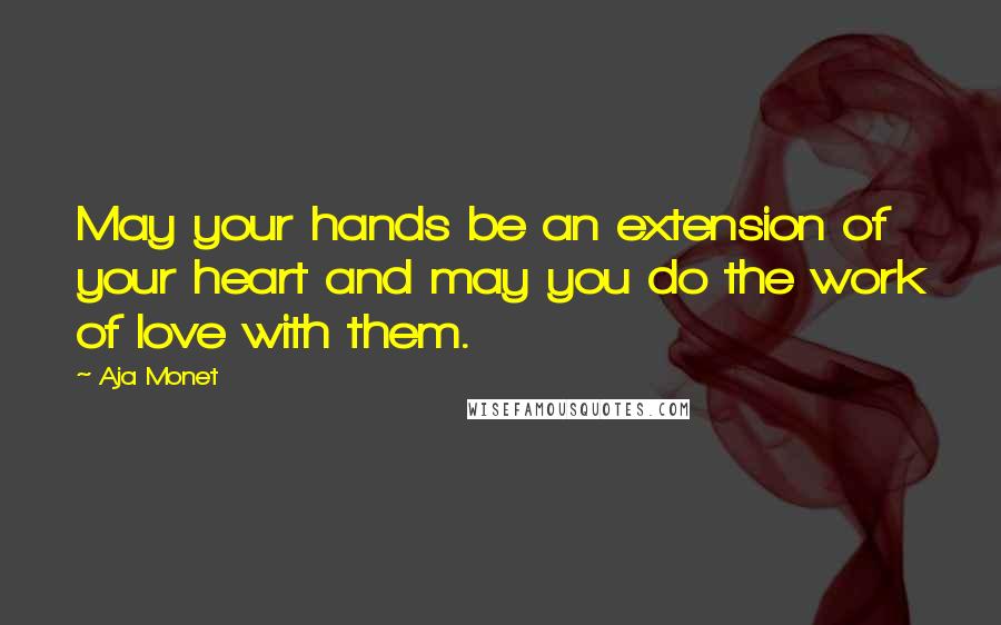 Aja Monet Quotes: May your hands be an extension of your heart and may you do the work of love with them.