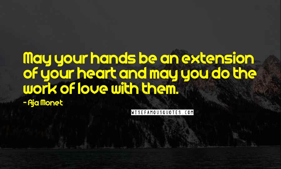 Aja Monet Quotes: May your hands be an extension of your heart and may you do the work of love with them.