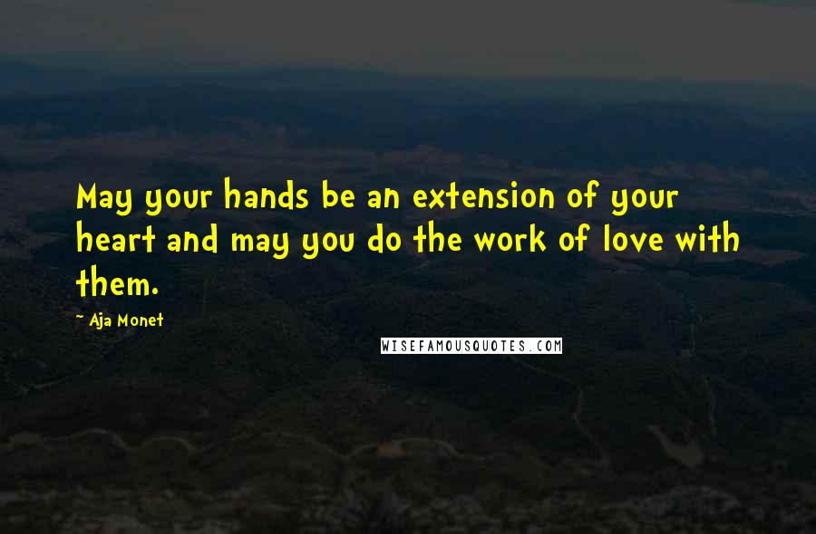 Aja Monet Quotes: May your hands be an extension of your heart and may you do the work of love with them.