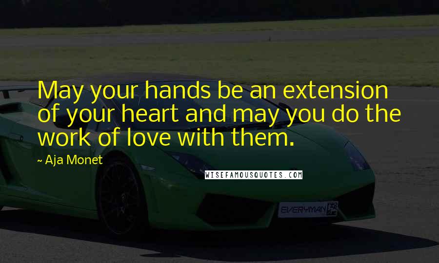 Aja Monet Quotes: May your hands be an extension of your heart and may you do the work of love with them.