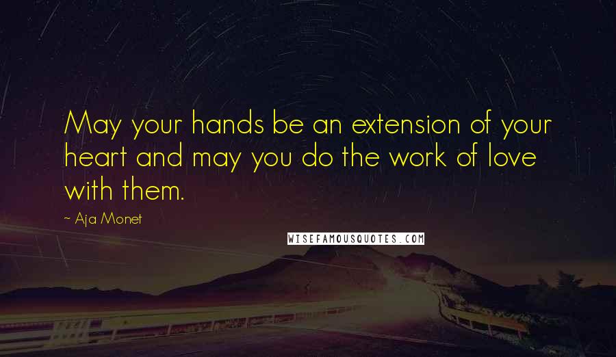 Aja Monet Quotes: May your hands be an extension of your heart and may you do the work of love with them.