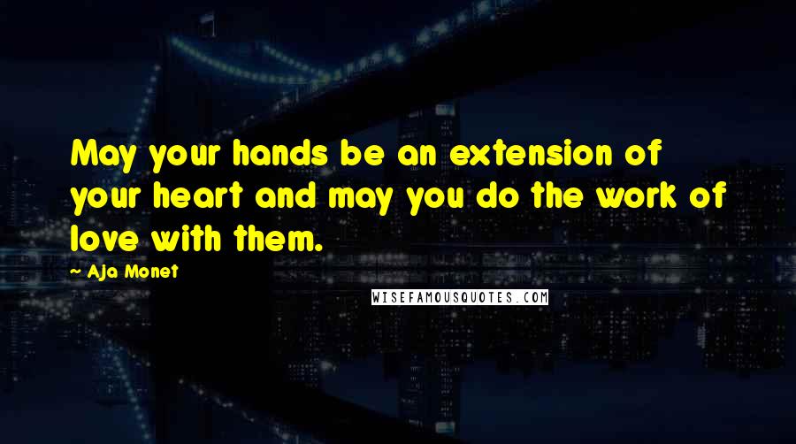 Aja Monet Quotes: May your hands be an extension of your heart and may you do the work of love with them.