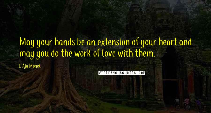 Aja Monet Quotes: May your hands be an extension of your heart and may you do the work of love with them.