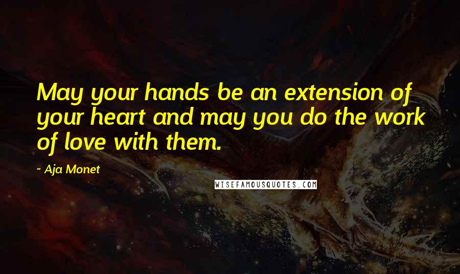 Aja Monet Quotes: May your hands be an extension of your heart and may you do the work of love with them.