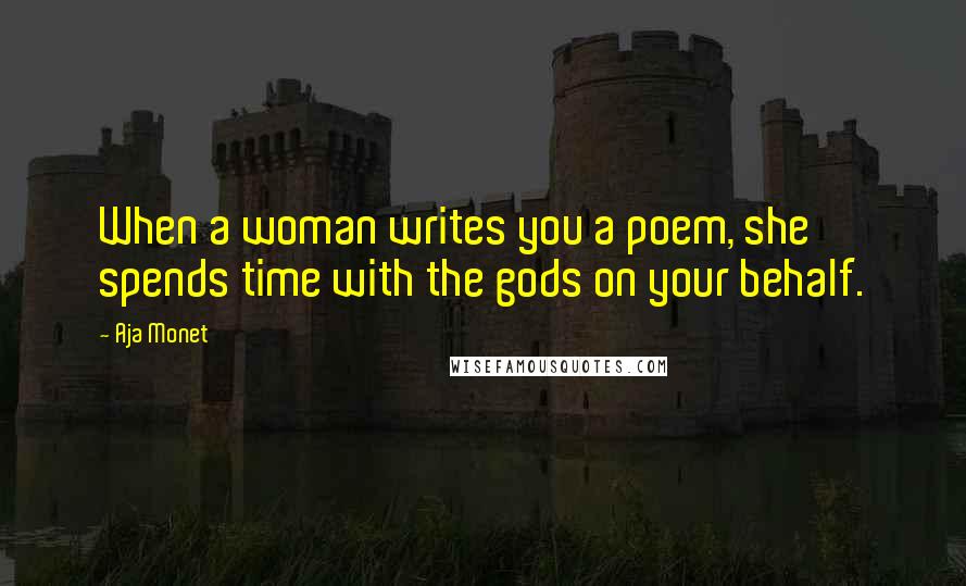 Aja Monet Quotes: When a woman writes you a poem, she spends time with the gods on your behalf.