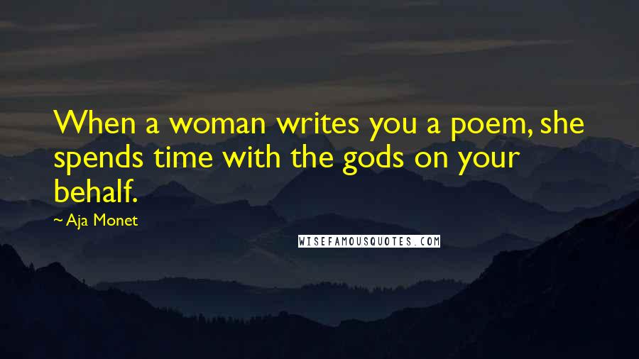 Aja Monet Quotes: When a woman writes you a poem, she spends time with the gods on your behalf.
