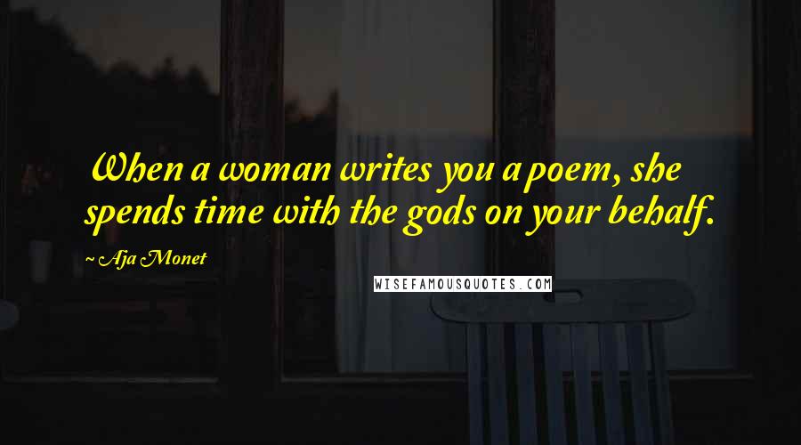 Aja Monet Quotes: When a woman writes you a poem, she spends time with the gods on your behalf.