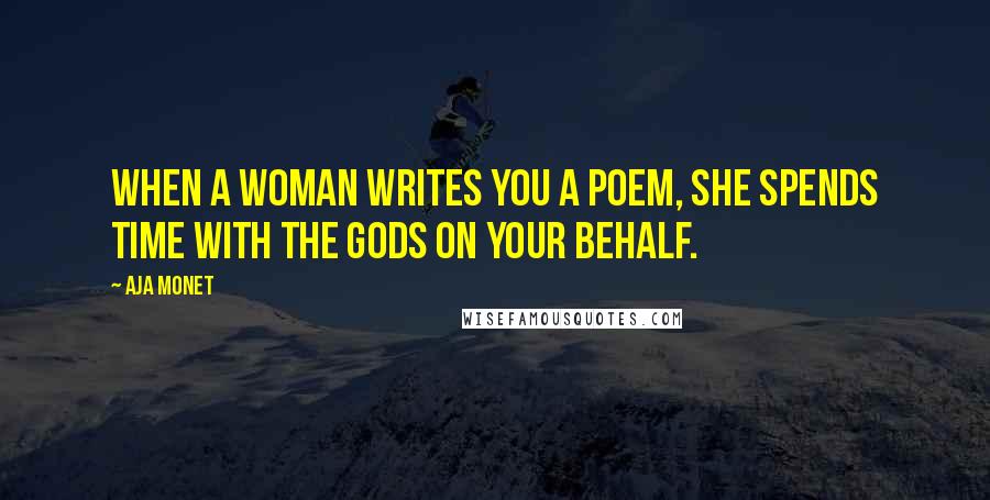 Aja Monet Quotes: When a woman writes you a poem, she spends time with the gods on your behalf.