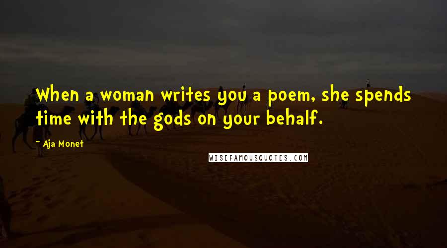 Aja Monet Quotes: When a woman writes you a poem, she spends time with the gods on your behalf.
