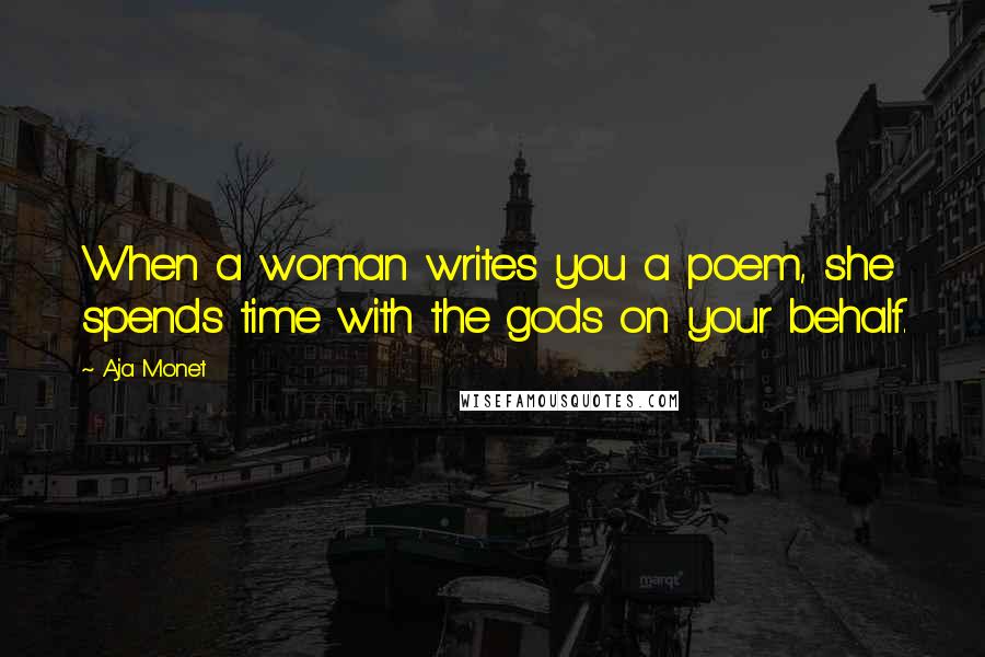 Aja Monet Quotes: When a woman writes you a poem, she spends time with the gods on your behalf.