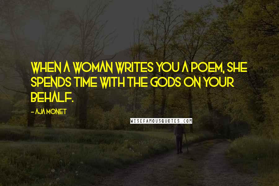 Aja Monet Quotes: When a woman writes you a poem, she spends time with the gods on your behalf.