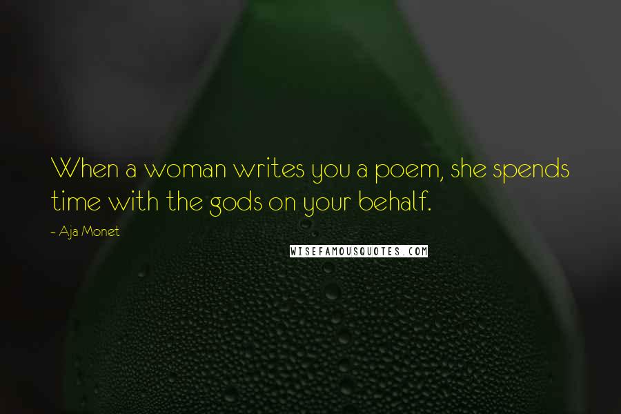 Aja Monet Quotes: When a woman writes you a poem, she spends time with the gods on your behalf.