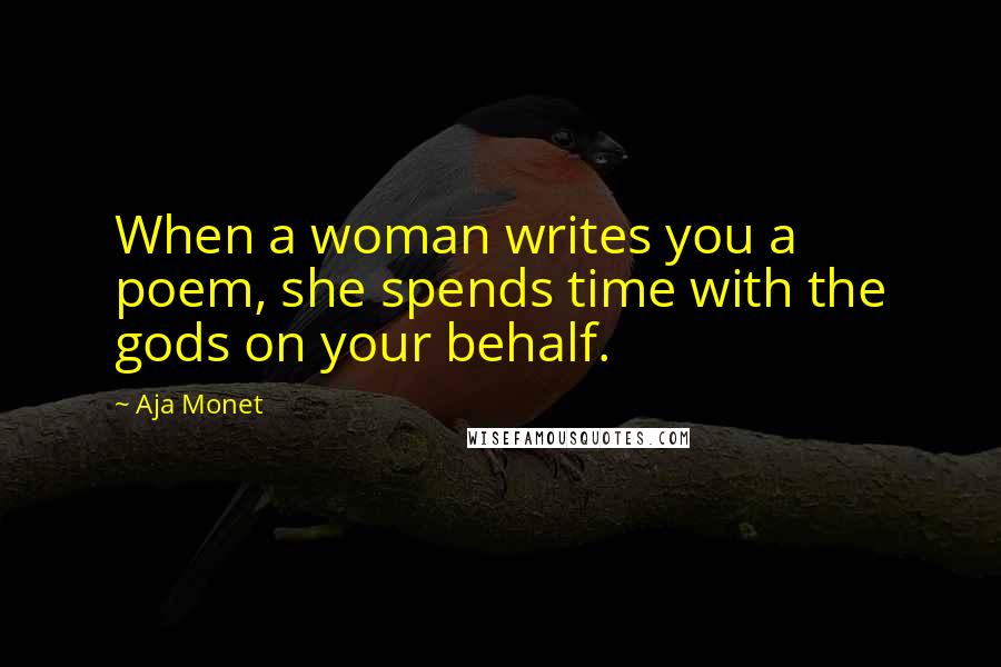 Aja Monet Quotes: When a woman writes you a poem, she spends time with the gods on your behalf.