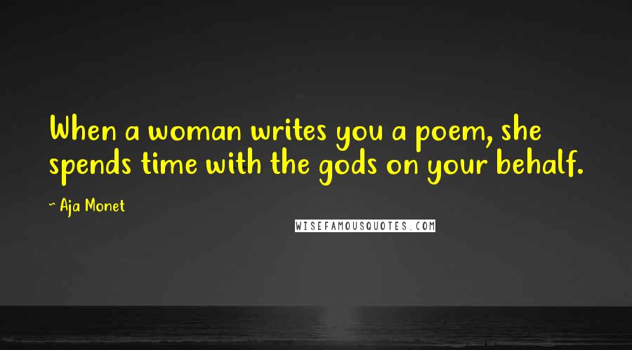 Aja Monet Quotes: When a woman writes you a poem, she spends time with the gods on your behalf.