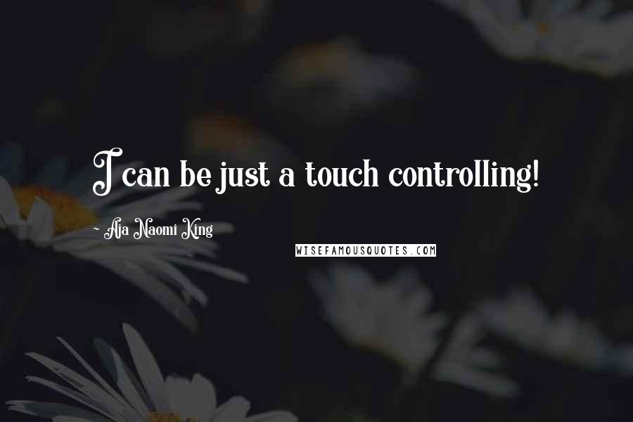 Aja Naomi King Quotes: I can be just a touch controlling!