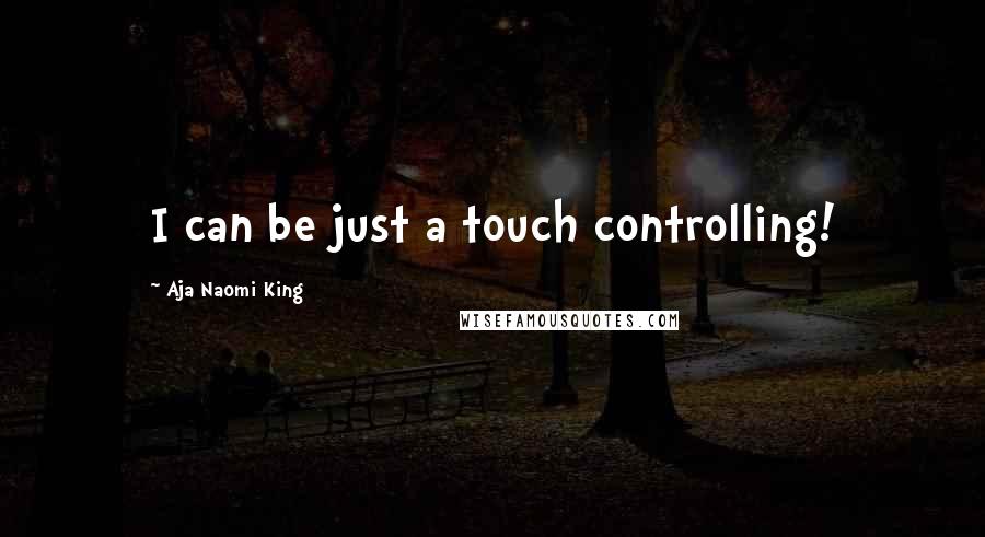 Aja Naomi King Quotes: I can be just a touch controlling!