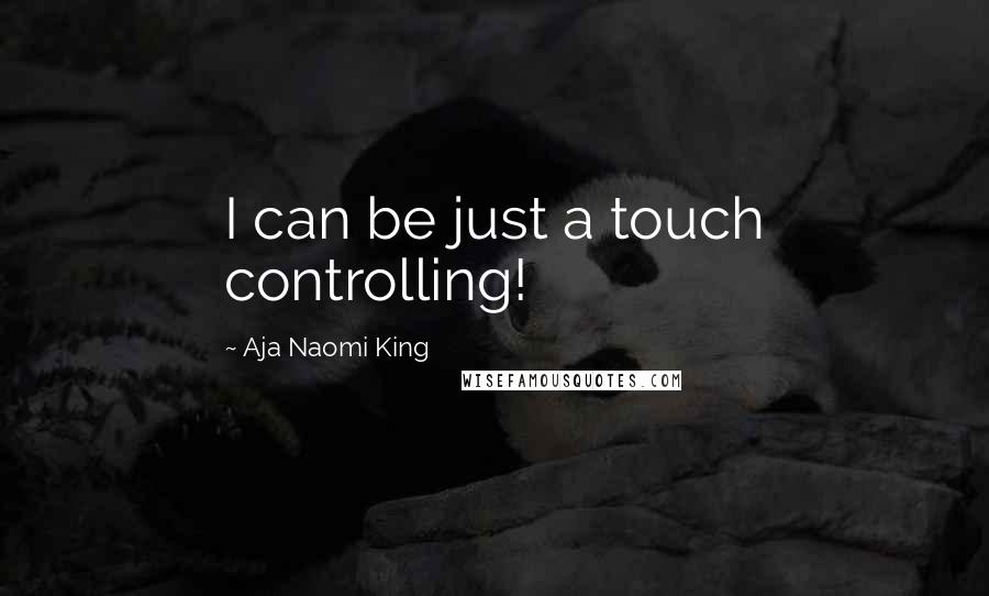 Aja Naomi King Quotes: I can be just a touch controlling!