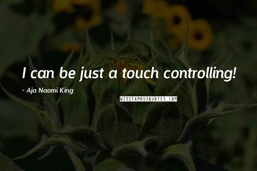 Aja Naomi King Quotes: I can be just a touch controlling!