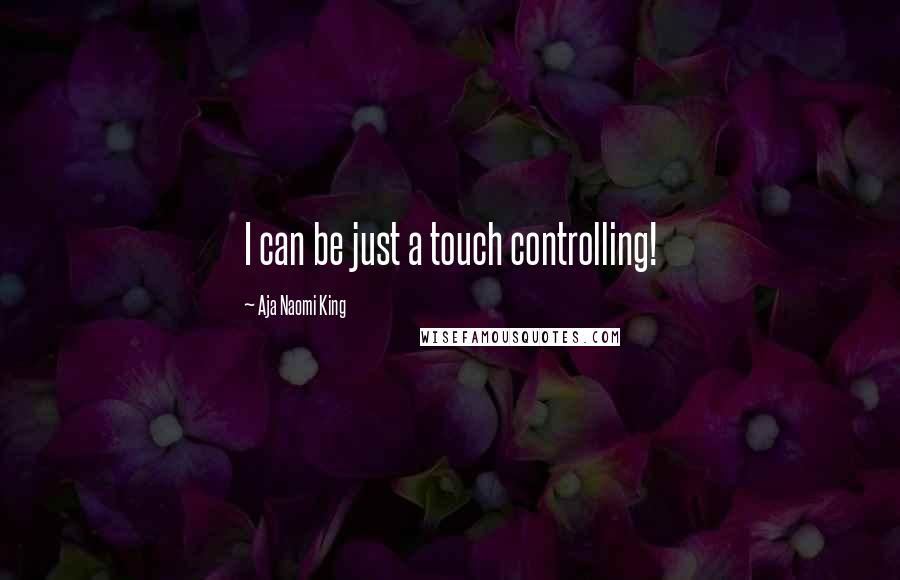 Aja Naomi King Quotes: I can be just a touch controlling!