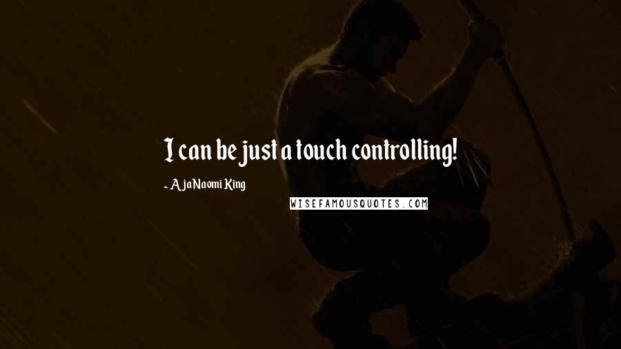 Aja Naomi King Quotes: I can be just a touch controlling!