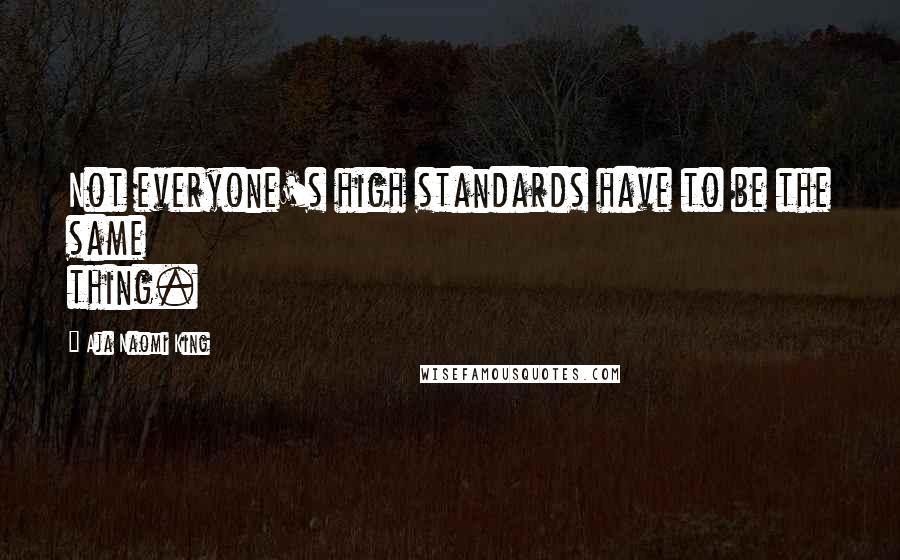 Aja Naomi King Quotes: Not everyone's high standards have to be the same thing.