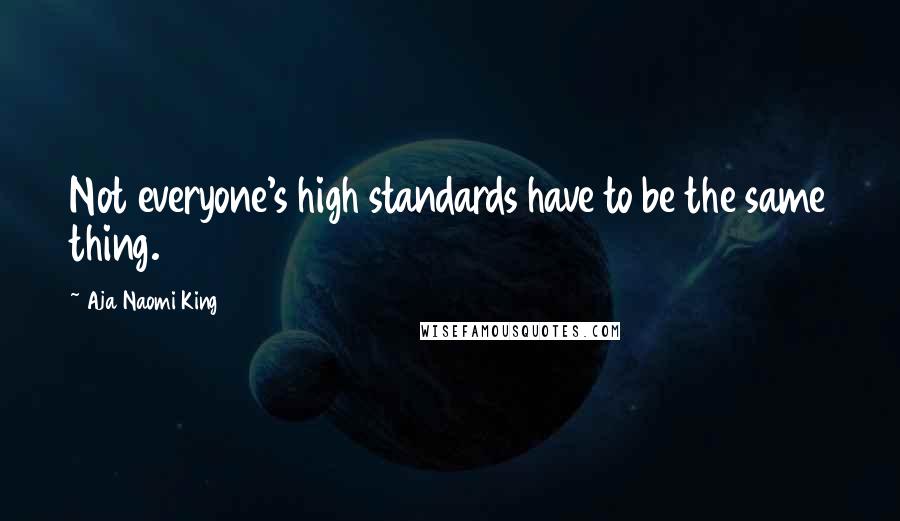 Aja Naomi King Quotes: Not everyone's high standards have to be the same thing.