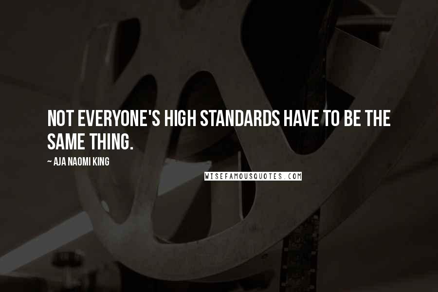 Aja Naomi King Quotes: Not everyone's high standards have to be the same thing.