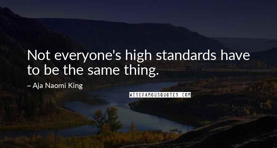 Aja Naomi King Quotes: Not everyone's high standards have to be the same thing.