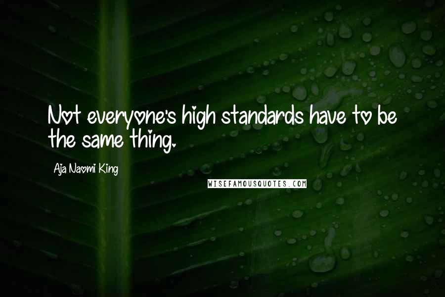 Aja Naomi King Quotes: Not everyone's high standards have to be the same thing.
