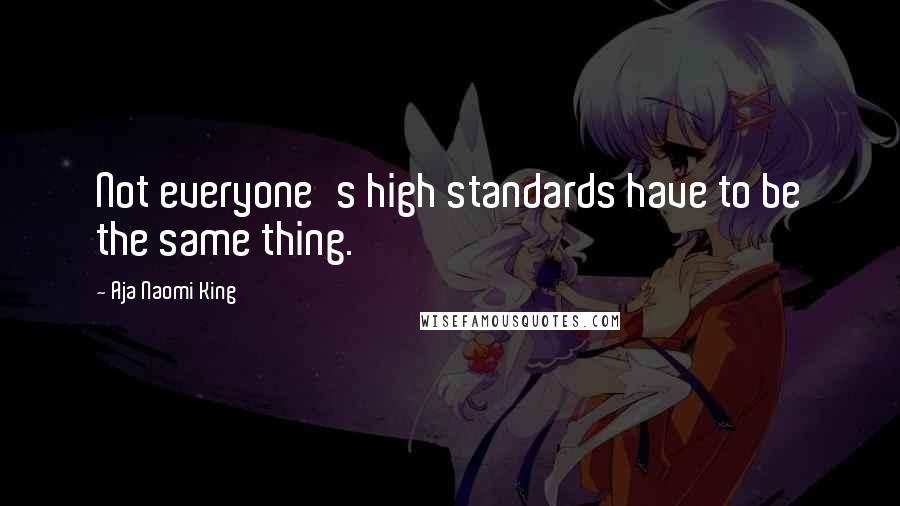 Aja Naomi King Quotes: Not everyone's high standards have to be the same thing.