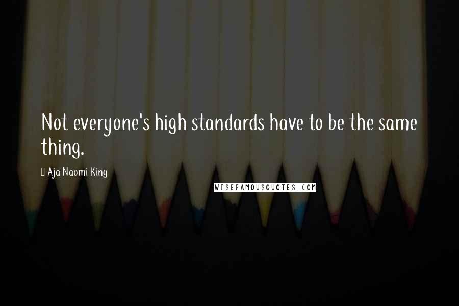 Aja Naomi King Quotes: Not everyone's high standards have to be the same thing.