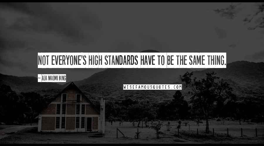 Aja Naomi King Quotes: Not everyone's high standards have to be the same thing.