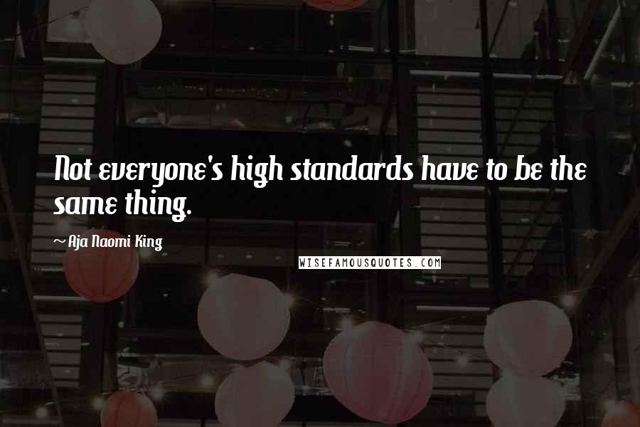 Aja Naomi King Quotes: Not everyone's high standards have to be the same thing.