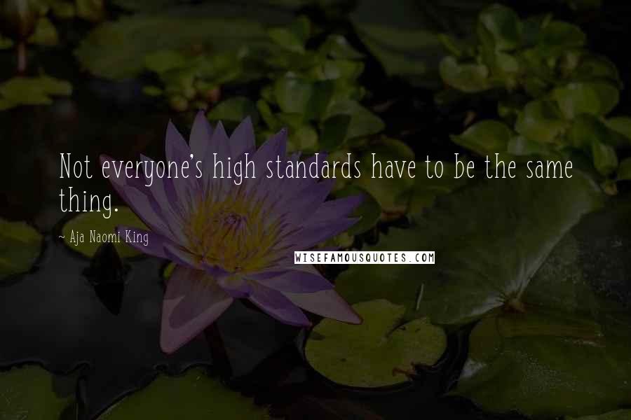 Aja Naomi King Quotes: Not everyone's high standards have to be the same thing.