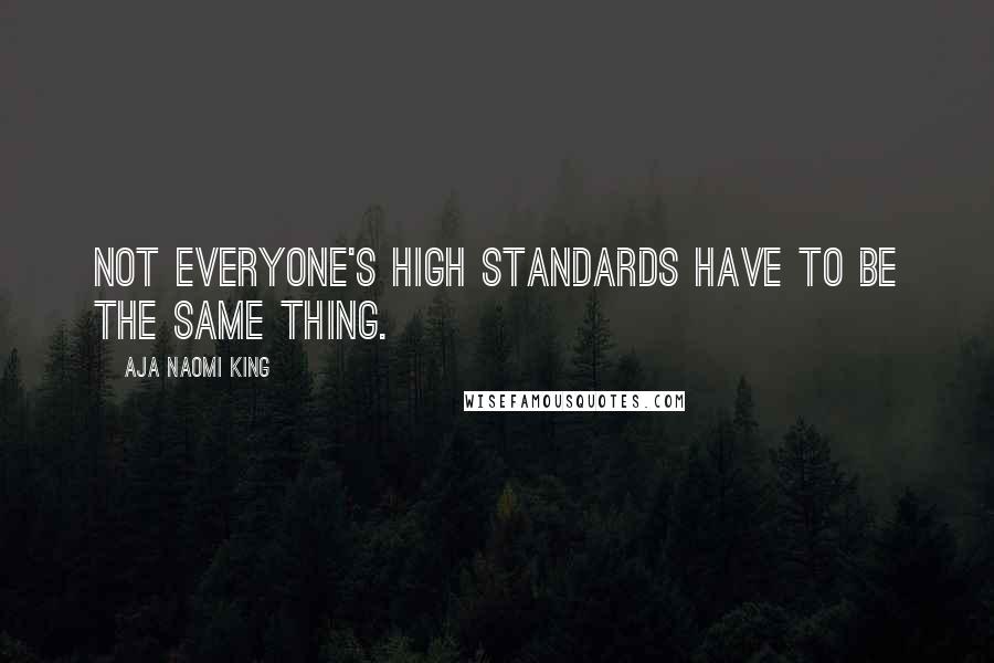 Aja Naomi King Quotes: Not everyone's high standards have to be the same thing.