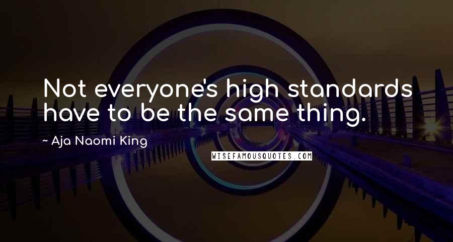 Aja Naomi King Quotes: Not everyone's high standards have to be the same thing.