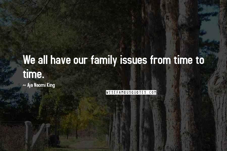 Aja Naomi King Quotes: We all have our family issues from time to time.
