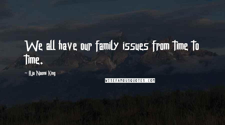 Aja Naomi King Quotes: We all have our family issues from time to time.