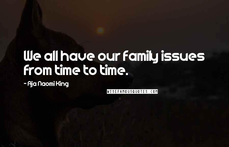 Aja Naomi King Quotes: We all have our family issues from time to time.